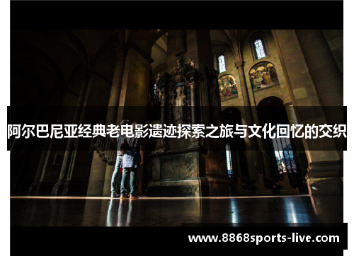 阿尔巴尼亚经典老电影遗迹探索之旅与文化回忆的交织