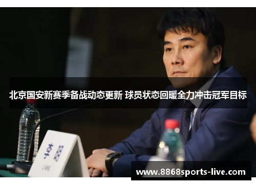 北京国安新赛季备战动态更新 球员状态回暖全力冲击冠军目标