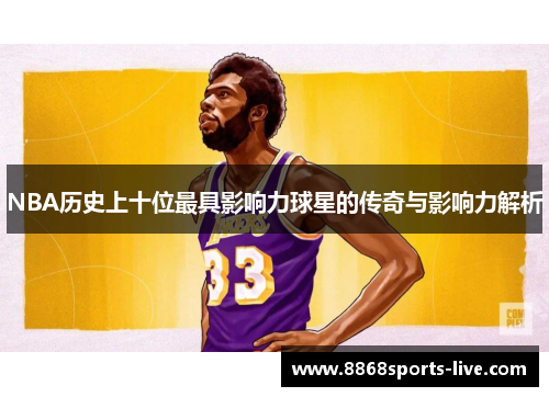 NBA历史上十位最具影响力球星的传奇与影响力解析