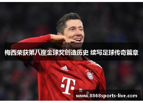 梅西荣获第八座金球奖创造历史 续写足球传奇篇章