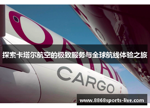 探索卡塔尔航空的极致服务与全球航线体验之旅