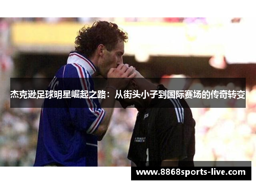 杰克逊足球明星崛起之路：从街头小子到国际赛场的传奇转变