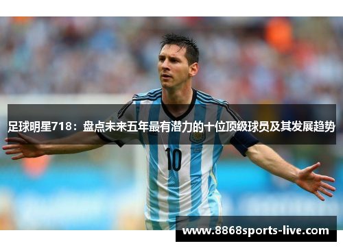 足球明星718：盘点未来五年最有潜力的十位顶级球员及其发展趋势