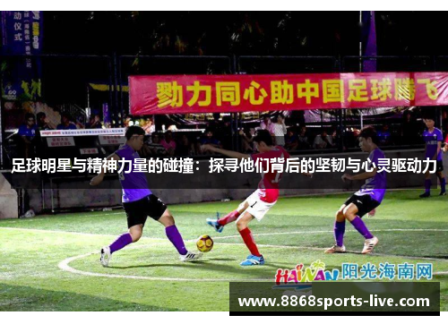 足球明星与精神力量的碰撞：探寻他们背后的坚韧与心灵驱动力