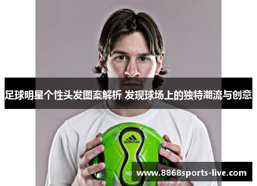 足球明星个性头发图案解析 发现球场上的独特潮流与创意