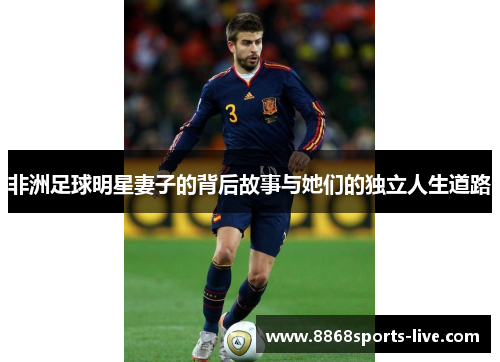 非洲足球明星妻子的背后故事与她们的独立人生道路