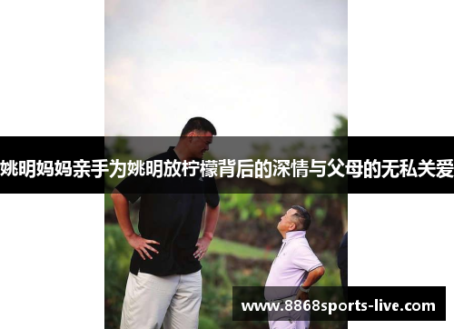 姚明妈妈亲手为姚明放柠檬背后的深情与父母的无私关爱
