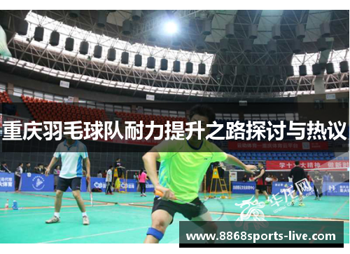 重庆羽毛球队耐力提升之路探讨与热议