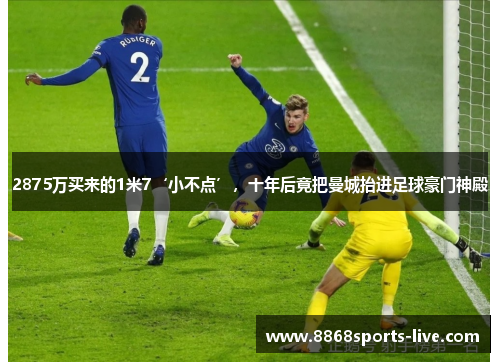 2875万买来的1米7‘小不点’，十年后竟把曼城抬进足球豪门神殿