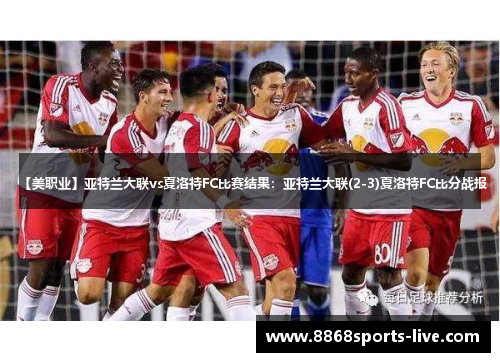 【美职业】亚特兰大联vs夏洛特FC比赛结果：亚特兰大联(2-3)夏洛特FC比分战报