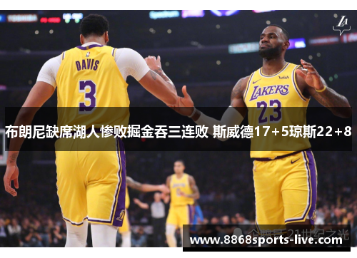 布朗尼缺席湖人惨败掘金吞三连败 斯威德17+5琼斯22+8