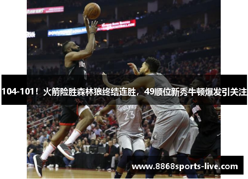 104-101！火箭险胜森林狼终结连胜，49顺位新秀牛顿爆发引关注