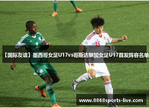 【国际友谊】墨西哥女足U17vs哥斯达黎加女足U17首发阵容名单