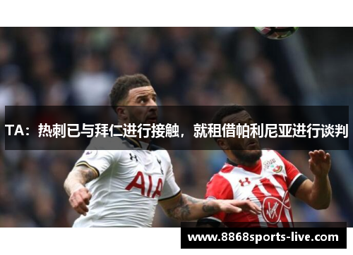 TA：热刺已与拜仁进行接触，就租借帕利尼亚进行谈判