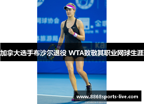 加拿大选手布沙尔退役 WTA致敬其职业网球生涯