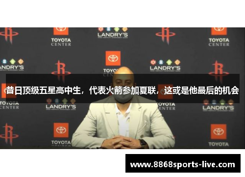 昔日顶级五星高中生，代表火箭参加夏联，这或是他最后的机会