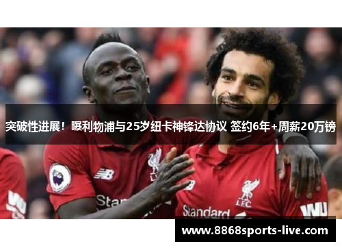 突破性进展！曝利物浦与25岁纽卡神锋达协议 签约6年+周薪20万镑